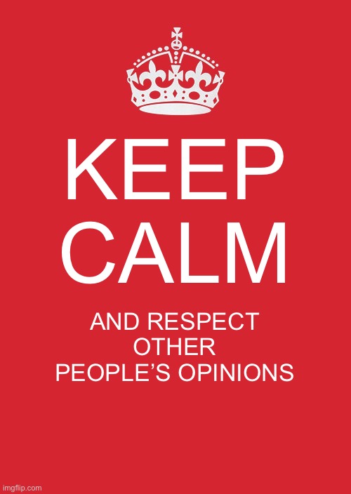 Keep Calm And Carry On Red | KEEP CALM; AND RESPECT OTHER PEOPLE’S OPINIONS | image tagged in memes,keep calm and carry on red,opinion | made w/ Imgflip meme maker