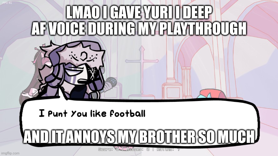 i punt you | LMAO I GAVE YURI I DEEP AF VOICE DURING MY PLAYTHROUGH; AND IT ANNOYS MY BROTHER SO MUCH | image tagged in i punt you | made w/ Imgflip meme maker