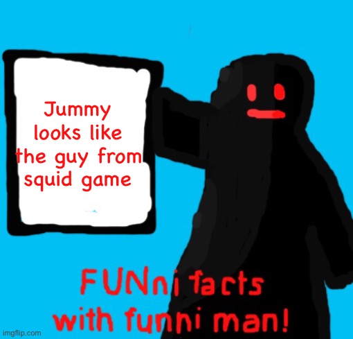 FUNni facts with funni man remastered | Jummy looks like the guy from squid game | image tagged in funni facts with funni man remastered | made w/ Imgflip meme maker