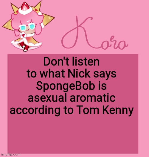 h | Don't listen to what Nick says SpongeBob is asexual aromatic according to Tom Kenny | image tagged in h | made w/ Imgflip meme maker