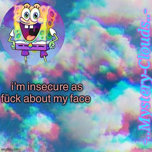 my first template (thanks j u m m y) | i’m insecure as fück about my face | image tagged in my first template thanks j u m m y | made w/ Imgflip meme maker