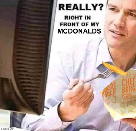 Really? right in front of my McDonald’s | image tagged in really right in front of my mcdonald s | made w/ Imgflip meme maker