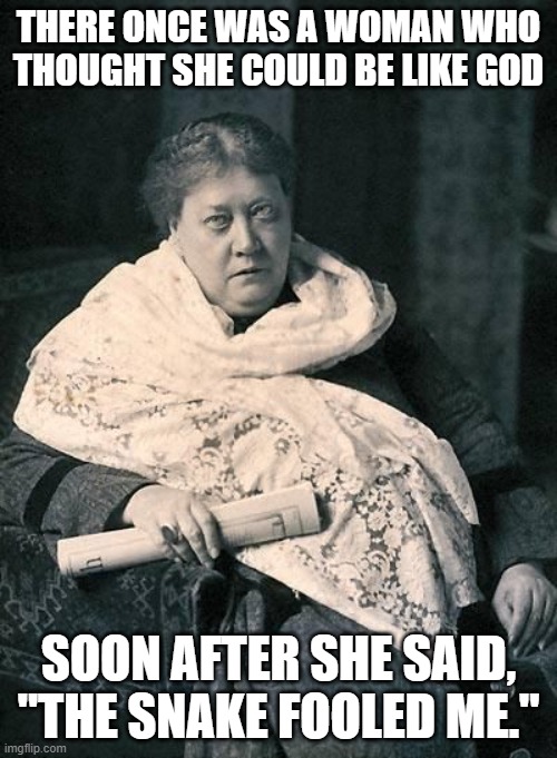 Revealing a New Age Mystery |  THERE ONCE WAS A WOMAN WHO THOUGHT SHE COULD BE LIKE GOD; SOON AFTER SHE SAID, "THE SNAKE FOOLED ME." | image tagged in blavatsky,new age,theosophy,satan | made w/ Imgflip meme maker