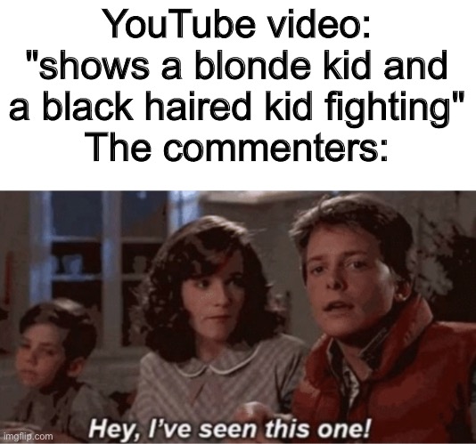 YouTube commenters are dumb | YouTube video: "shows a blonde kid and a black haired kid fighting"
The commenters: | image tagged in hey i've seen this one,AnimeHate | made w/ Imgflip meme maker