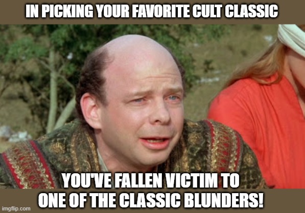 Vizzini Princess Bride - Classic Blunder | IN PICKING YOUR FAVORITE CULT CLASSIC YOU'VE FALLEN VICTIM TO ONE OF THE CLASSIC BLUNDERS! | image tagged in vizzini princess bride - classic blunder | made w/ Imgflip meme maker
