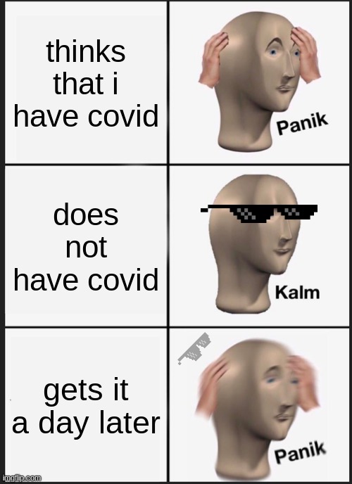 Panik Kalm Panik | thinks that i have covid; does not have covid; gets it a day later | image tagged in memes,panik kalm panik | made w/ Imgflip meme maker