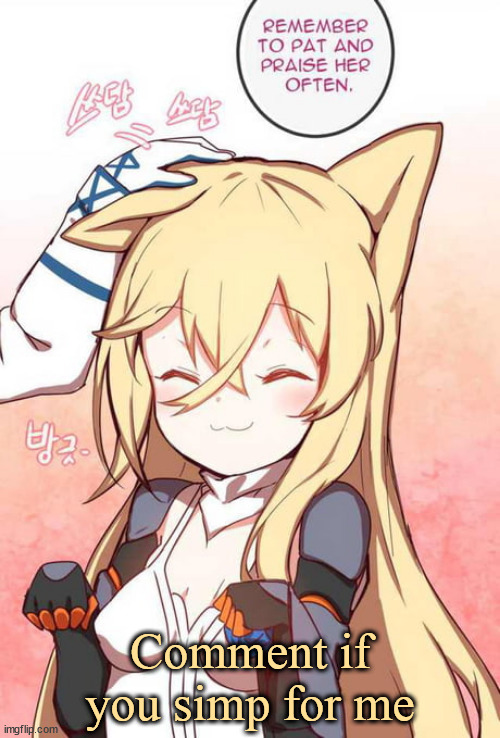 Remember to pat and praise her often | Comment if you simp for me | image tagged in remember to pat and praise her often | made w/ Imgflip meme maker