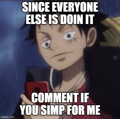 *everyone didn't like that* (good, no one commented) | SINCE EVERYONE ELSE IS DOIN IT; COMMENT IF YOU SIMP FOR ME | image tagged in luffy phone | made w/ Imgflip meme maker