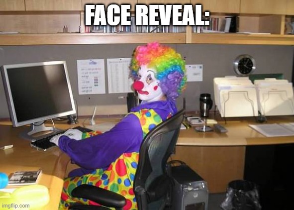 clown computer | FACE REVEAL: | image tagged in clown computer | made w/ Imgflip meme maker