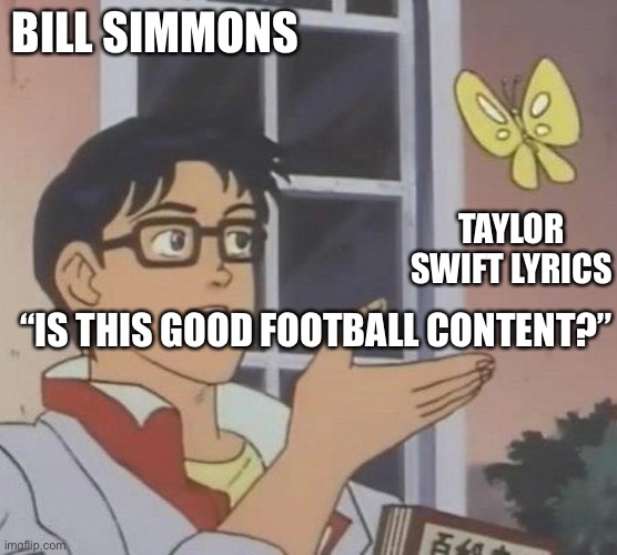 is this butterfly | BILL SIMMONS; TAYLOR SWIFT LYRICS; “IS THIS GOOD FOOTBALL CONTENT?” | image tagged in is this butterfly,billsimmons | made w/ Imgflip meme maker