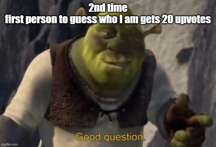 Shrek good question | 2nd time
first person to guess who I am gets 20 upvotes | image tagged in shrek good question | made w/ Imgflip meme maker