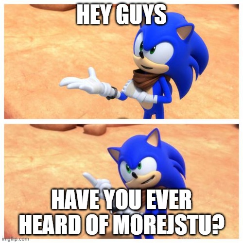 I really like that channel | HEY GUYS; HAVE YOU EVER HEARD OF MOREJSTU? | image tagged in sonic boom | made w/ Imgflip meme maker