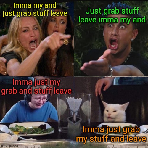 4 panel yelling at cat | Imma my and just grab stuff leave Just grab stuff leave imma my and Imma just my grab and stuff leave Imma just grab my stuff and leave | image tagged in 4 panel yelling at cat | made w/ Imgflip meme maker