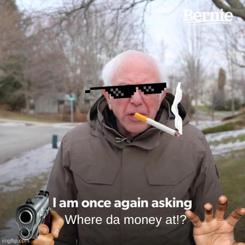 Bernie I Am Once Again Asking For Your Support | Where da money at!? | image tagged in memes,bernie i am once again asking for your support | made w/ Imgflip meme maker