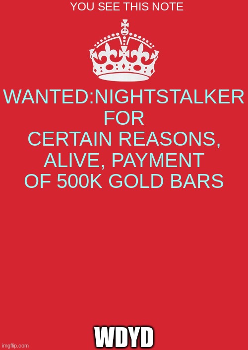 Keep Calm And Carry On Red | YOU SEE THIS NOTE; WANTED:NIGHTSTALKER FOR CERTAIN REASONS, ALIVE, PAYMENT OF 500K GOLD BARS; WDYD | image tagged in memes,keep calm and carry on red | made w/ Imgflip meme maker