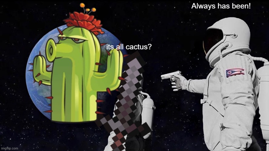 No my greatest enemy | Always has been! its all cactus? | image tagged in memes,always has been,gaming,minecraft,lol | made w/ Imgflip meme maker