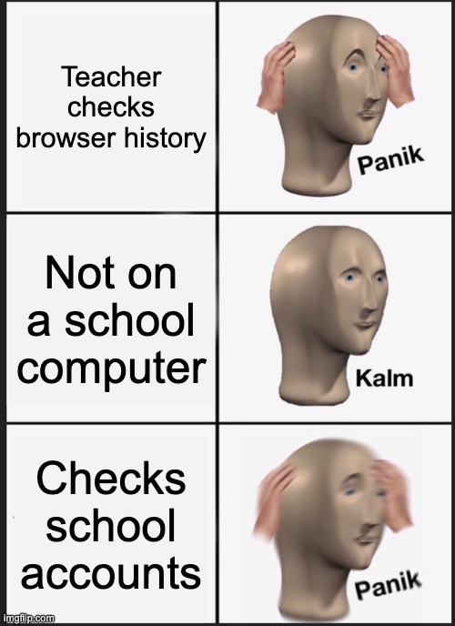 Panik Kalm Panik | Teacher checks browser history; Not on a school computer; Checks school accounts | image tagged in memes,panik kalm panik | made w/ Imgflip meme maker