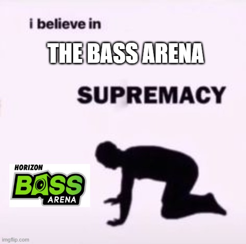 I believe in supremacy | THE BASS ARENA | image tagged in i believe in supremacy | made w/ Imgflip meme maker