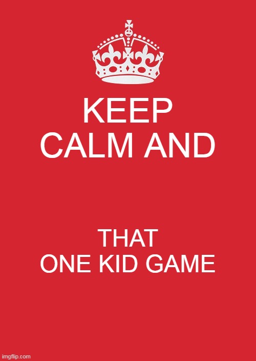 Now again game | KEEP CALM AND; THAT ONE KID GAME | image tagged in memes,keep calm and carry on red | made w/ Imgflip meme maker