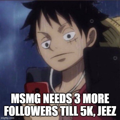 luffy phone | MSMG NEEDS 3 MORE FOLLOWERS TILL 5K, JEEZ | image tagged in luffy phone | made w/ Imgflip meme maker
