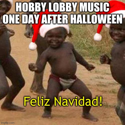 what other music is there to play? | HOBBY LOBBY MUSIC ONE DAY AFTER HALLOWEEN; Feliz Navidad! | image tagged in memes,third world success kid | made w/ Imgflip meme maker