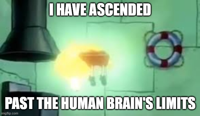 Floating Spongebob | I HAVE ASCENDED PAST THE HUMAN BRAIN'S LIMITS | image tagged in floating spongebob | made w/ Imgflip meme maker