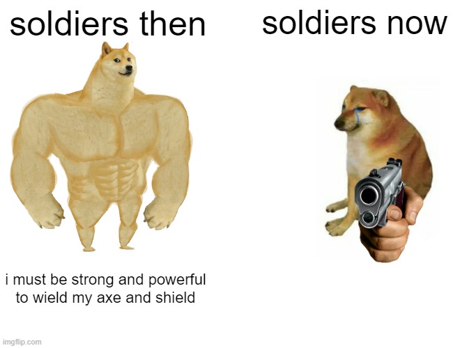 Buff Doge vs. Cheems | soldiers then; soldiers now; i must be strong and powerful to wield my axe and shield | image tagged in memes,buff doge vs cheems | made w/ Imgflip meme maker
