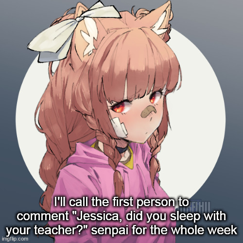 bet | I'll call the first person to comment "Jessica, did you sleep with your teacher?" senpai for the whole week | image tagged in ginger 3 | made w/ Imgflip meme maker