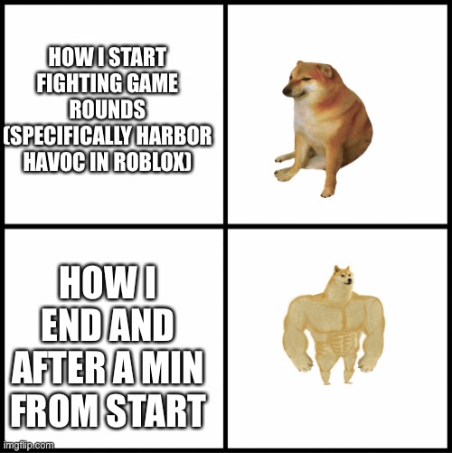 Not really. I start very good and end good | HOW I START FIGHTING GAME ROUNDS (SPECIFICALLY HARBOR HAVOC IN ROBLOX); HOW I END AND AFTER A MIN FROM START | image tagged in blank comic panel 2x2 | made w/ Imgflip meme maker