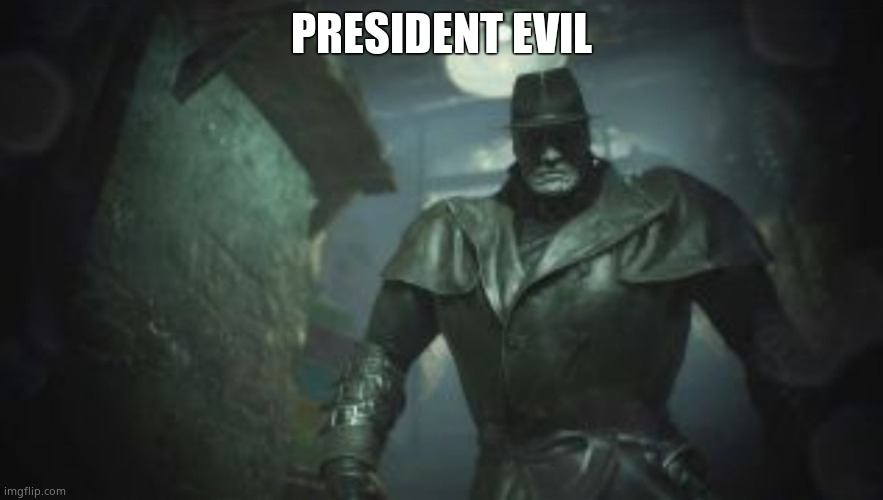 Just a pun I thought of | PRESIDENT EVIL | image tagged in resident evil 2 remake mr x | made w/ Imgflip meme maker