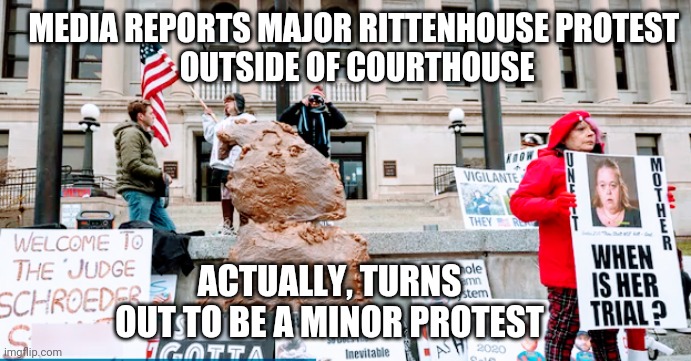 Well... | MEDIA REPORTS MAJOR RITTENHOUSE PROTEST 
OUTSIDE OF COURTHOUSE; ACTUALLY, TURNS OUT TO BE A MINOR PROTEST | image tagged in rittenhouse,biden,kenosha,judge,democrats,liberals | made w/ Imgflip meme maker