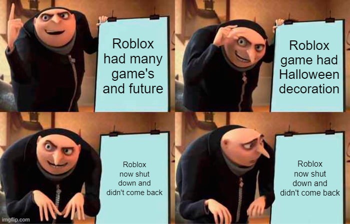 The Roblox plan | Roblox had many game's and future; Roblox game had Halloween decoration; Roblox now shut down and didn't come back; Roblox now shut down and didn't come back | image tagged in memes,gru's plan | made w/ Imgflip meme maker