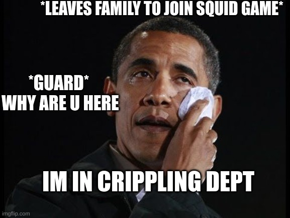 Obama joins squid game :0 | *LEAVES FAMILY TO JOIN SQUID GAME*; *GUARD* 
WHY ARE U HERE; IM IN CRIPPLING DEPT | image tagged in crying obama | made w/ Imgflip meme maker