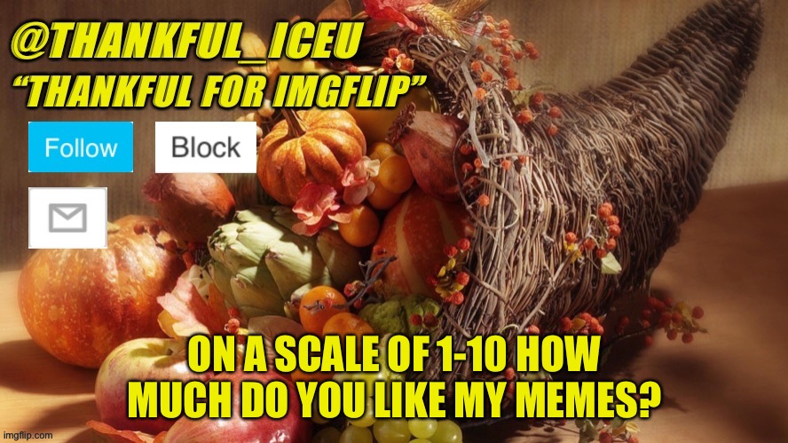 Let’s make this a trend | ON A SCALE OF 1-10 HOW MUCH DO YOU LIKE MY MEMES? | image tagged in dr_iceu thanksgiving template | made w/ Imgflip meme maker