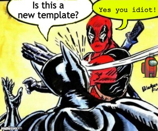 Dead-pool slaps batman | Is this a new template? Yes you idiot! | image tagged in dead-pool slaps batman | made w/ Imgflip meme maker