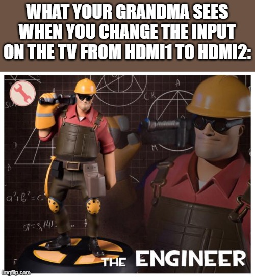 The Genius among the family members | WHAT YOUR GRANDMA SEES WHEN YOU CHANGE THE INPUT ON THE TV FROM HDMI1 TO HDMI2: | image tagged in the engineer | made w/ Imgflip meme maker