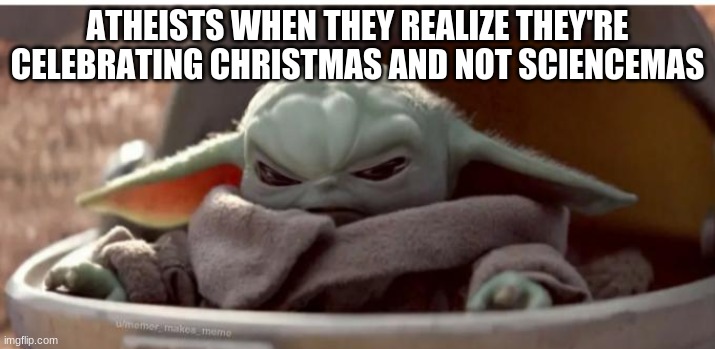 Image title | ATHEISTS WHEN THEY REALIZE THEY'RE CELEBRATING CHRISTMAS AND NOT SCIENCEMAS | image tagged in angry baby yoda | made w/ Imgflip meme maker