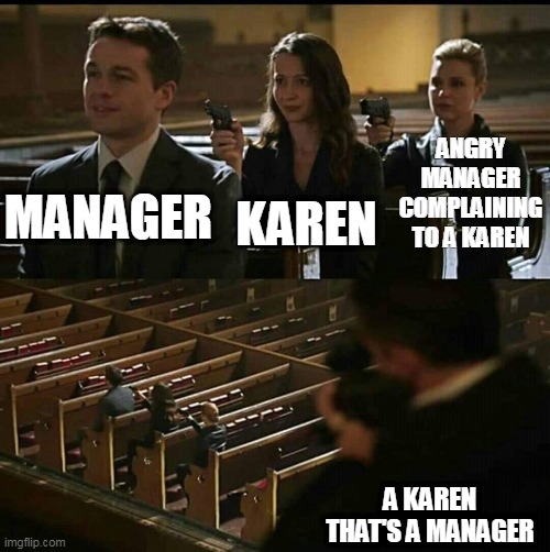 what if..? | ANGRY MANAGER COMPLAINING TO A KAREN; KAREN; MANAGER; A KAREN THAT'S A MANAGER | image tagged in church gun | made w/ Imgflip meme maker