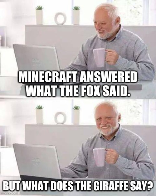 Should we know? | MINECRAFT ANSWERED WHAT THE FOX SAID. BUT WHAT DOES THE GIRAFFE SAY? | image tagged in memes,hide the pain harold | made w/ Imgflip meme maker