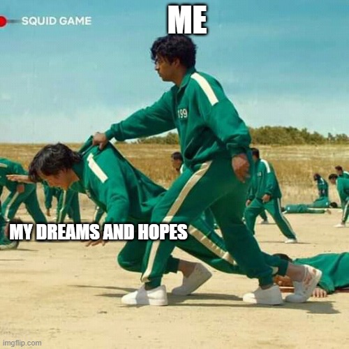 Squid Game | ME; MY DREAMS AND HOPES | image tagged in squid game | made w/ Imgflip meme maker