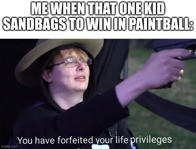 prepare to die | ME WHEN THAT ONE KID SANDBAGS TO WIN IN PAINTBALL: | image tagged in you have forfeited your life privileges,paintball | made w/ Imgflip meme maker