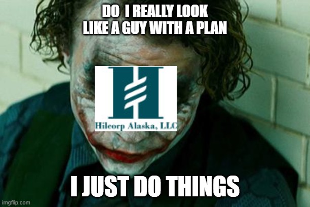 Hilcorp AK | DO  I REALLY LOOK LIKE A GUY WITH A PLAN; I JUST DO THINGS | image tagged in the joker really | made w/ Imgflip meme maker