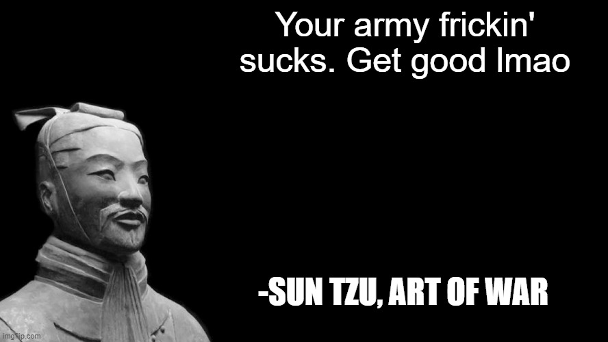 Wise words | Your army frickin' sucks. Get good lmao; -SUN TZU, ART OF WAR | image tagged in sun tzu | made w/ Imgflip meme maker