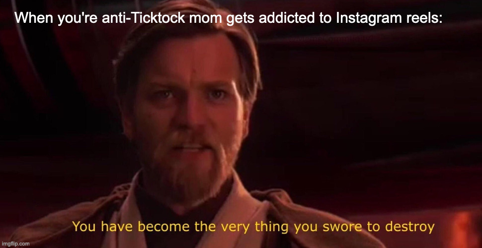 Obi Wan Swore Destroy | When you're anti-Ticktock mom gets addicted to Instagram reels: | image tagged in obi wan swore destroy | made w/ Imgflip meme maker