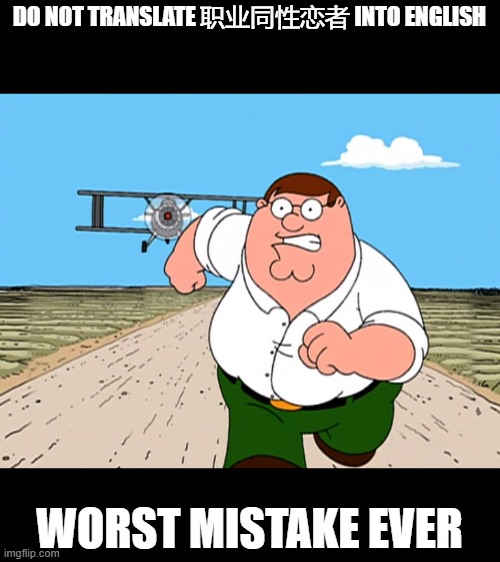 Peter Griffin running away | DO NOT TRANSLATE 职业同性恋者 INTO ENGLISH; WORST MISTAKE EVER | image tagged in peter griffin running away | made w/ Imgflip meme maker