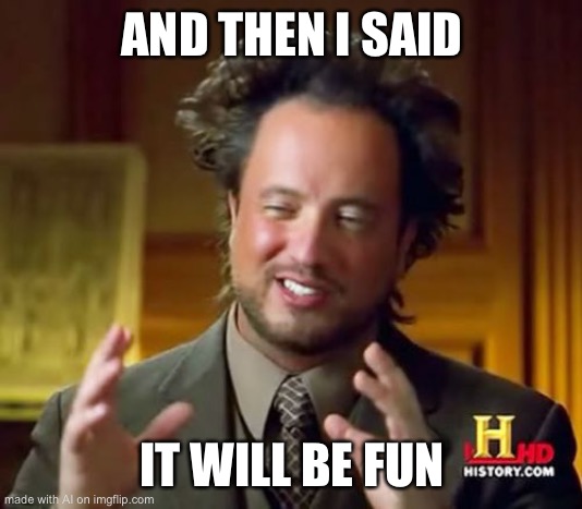Ancient Aliens | AND THEN I SAID; IT WILL BE FUN | image tagged in memes,ancient aliens,it will be fun they said | made w/ Imgflip meme maker