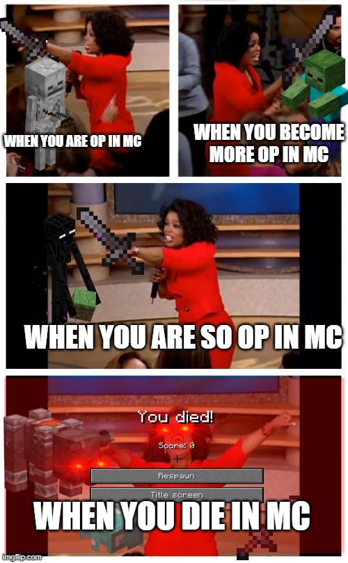 when you are op in minecraft | WHEN YOU ARE OP IN MC; WHEN YOU BECOME MORE OP IN MC; WHEN YOU ARE SO OP IN MC; WHEN YOU DIE IN MC | image tagged in memes,oprah you get a car everybody gets a car | made w/ Imgflip meme maker