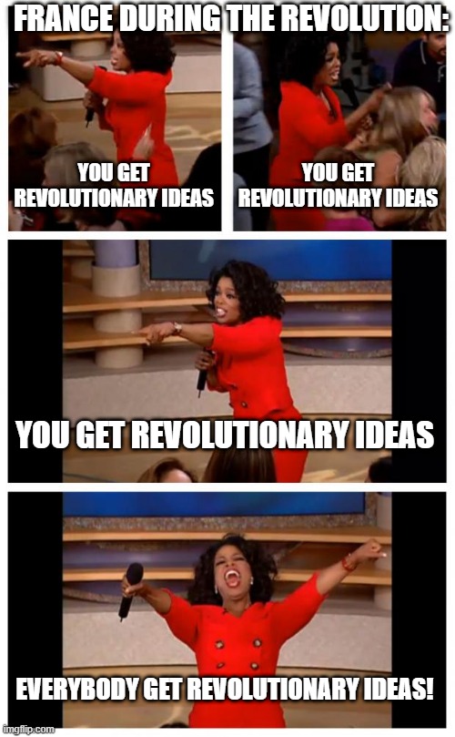 REVOLUTIONARY IDEAS | FRANCE DURING THE REVOLUTION:; YOU GET REVOLUTIONARY IDEAS; YOU GET REVOLUTIONARY IDEAS; YOU GET REVOLUTIONARY IDEAS; EVERYBODY GET REVOLUTIONARY IDEAS! | image tagged in memes,oprah you get a car everybody gets a car | made w/ Imgflip meme maker