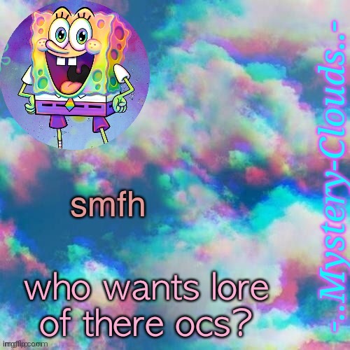 e | smfh; who wants lore of there ocs? | image tagged in my first template thanks j u m m y | made w/ Imgflip meme maker