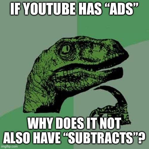 LOL | IF YOUTUBE HAS “ADS”; WHY DOES IT NOT ALSO HAVE “SUBTRACTS”? | image tagged in philosoraptor,funny,ads,youtube,eyeroll,puns | made w/ Imgflip meme maker